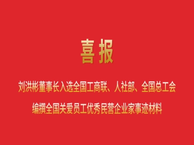 喜報丨劉洪彬董事長入選全國工商聯(lián)、人社部、全國總工會編撰全國關(guān)愛員工優(yōu)秀民營企業(yè)家事跡材料